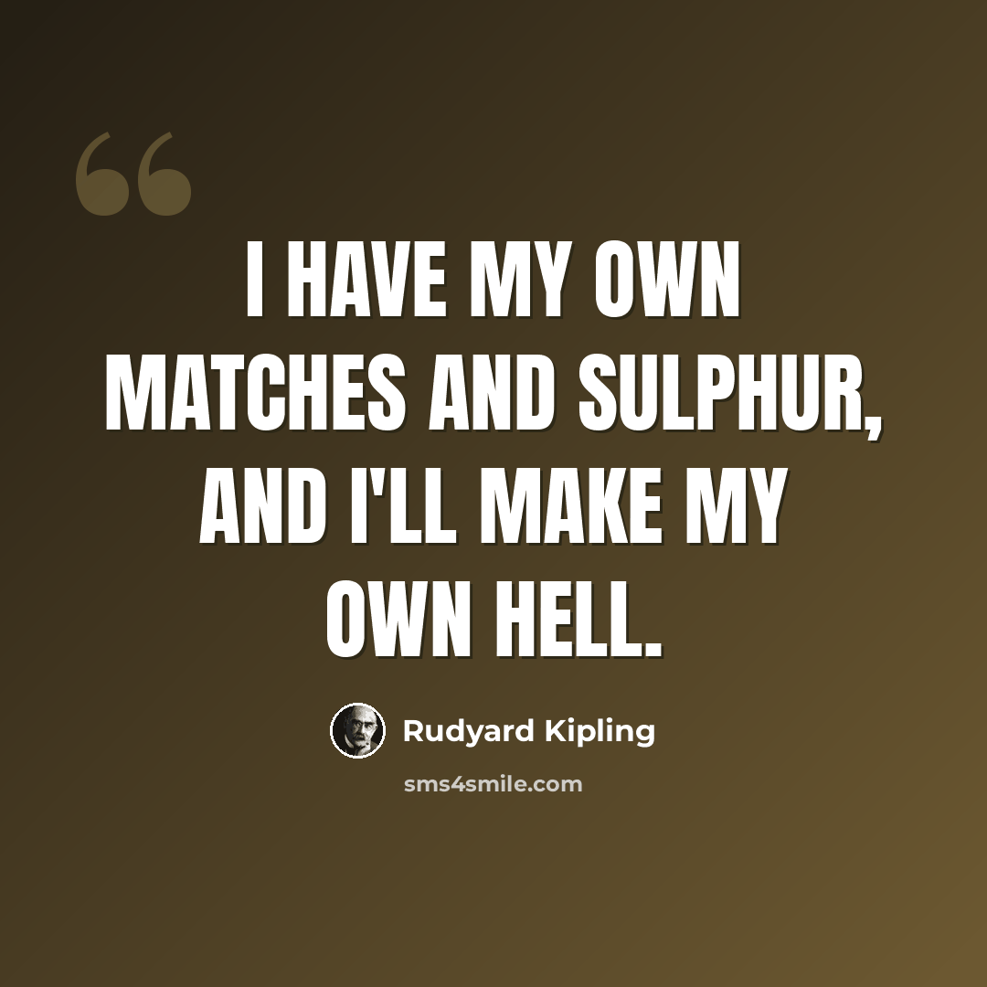 “I have my own matches and sulphur, and I'll make my own hell.” quote by Rudyard Kipling