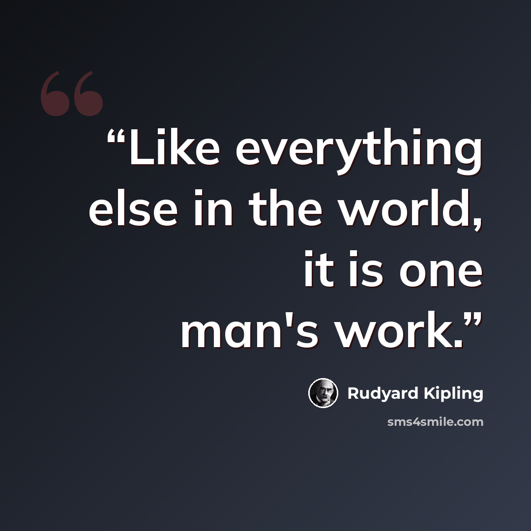 “Like everything else in the world, it is one man's work.” quote by Rudyard Kipling