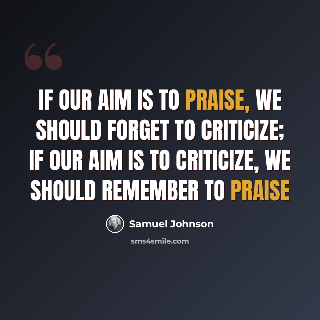 “If our aim is to praise, we should forget to criticize; if our aim is to criticize, we should remember to praise” quote by Samuel Johnson