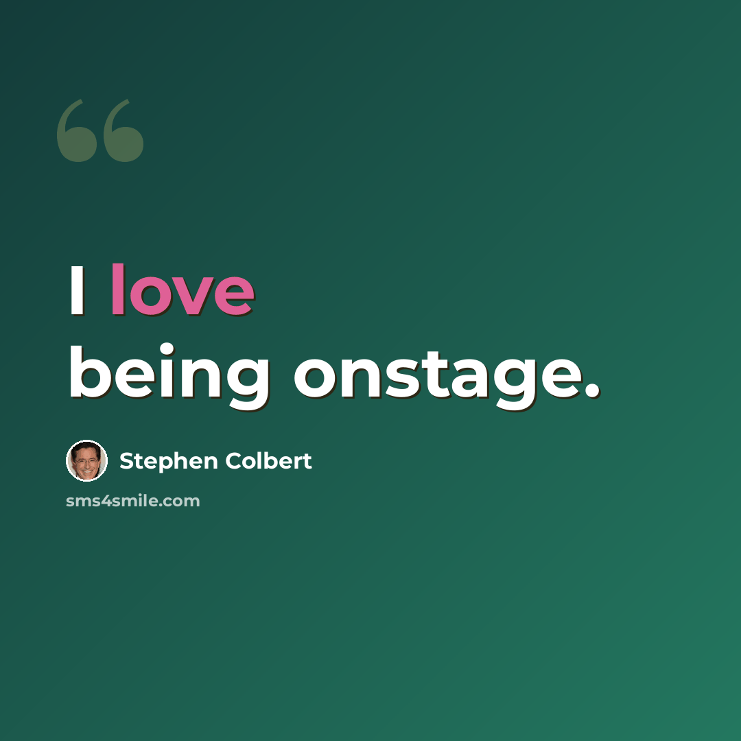 “I love being onstage.” quote by Stephen Colbert