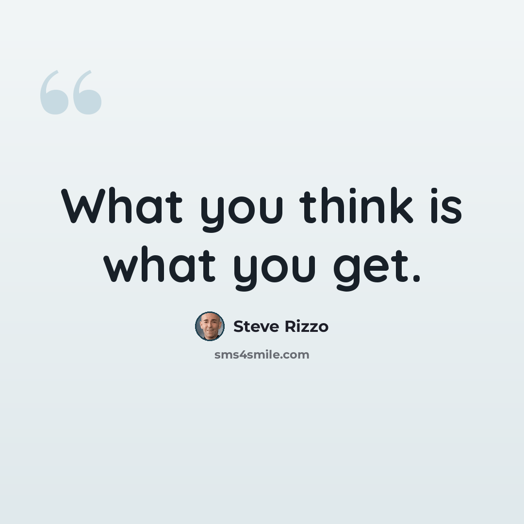 “What you think is what you get.” quote by Steve Rizzo