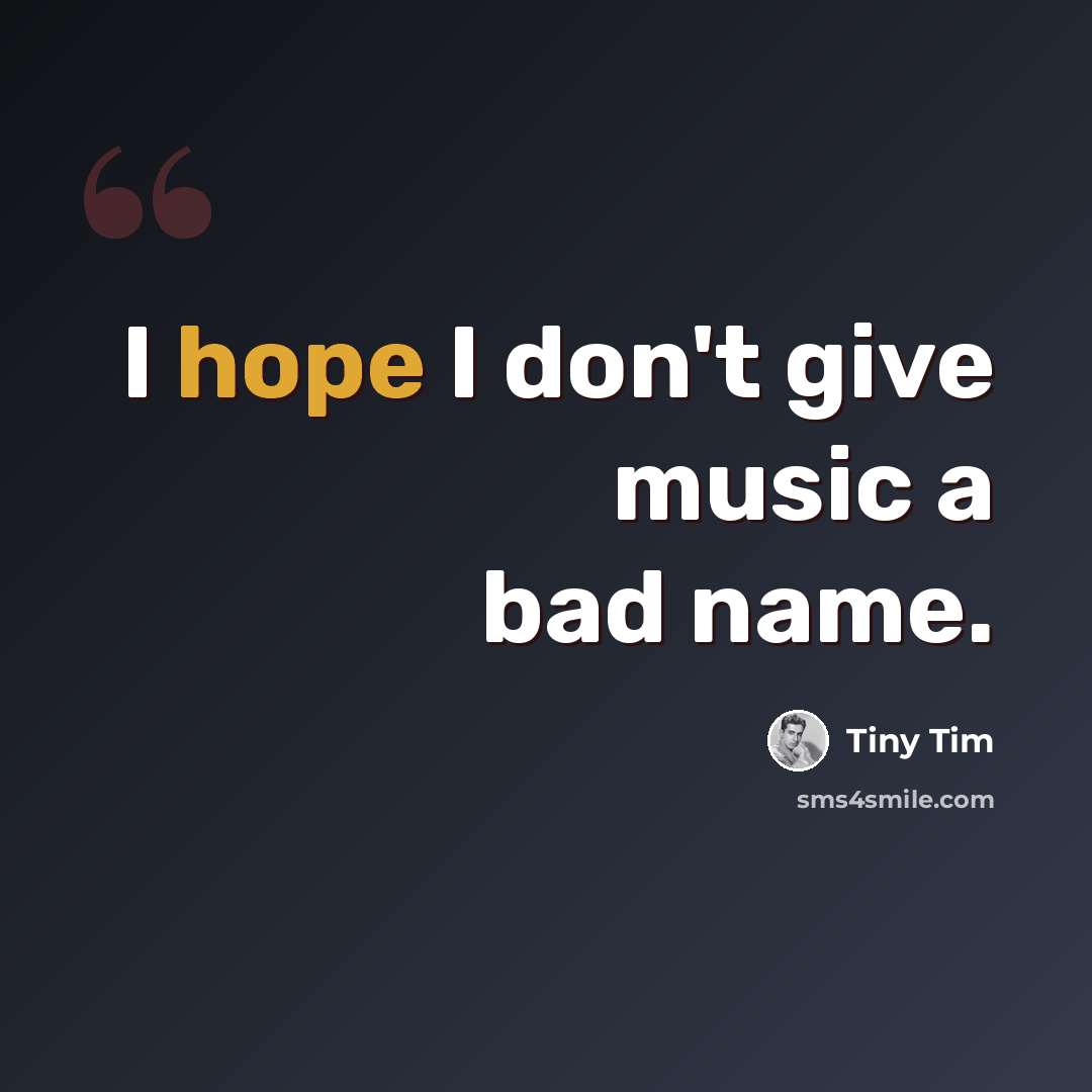 “I hope I don't give music a bad name.” quote by Tiny Tim