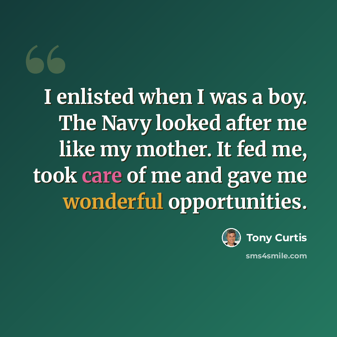 “I enlisted when I was a boy. The Navy looked after me like my mother. It fed me, took care of me and gave me wonderful opportunities.” quote by Tony Curtis