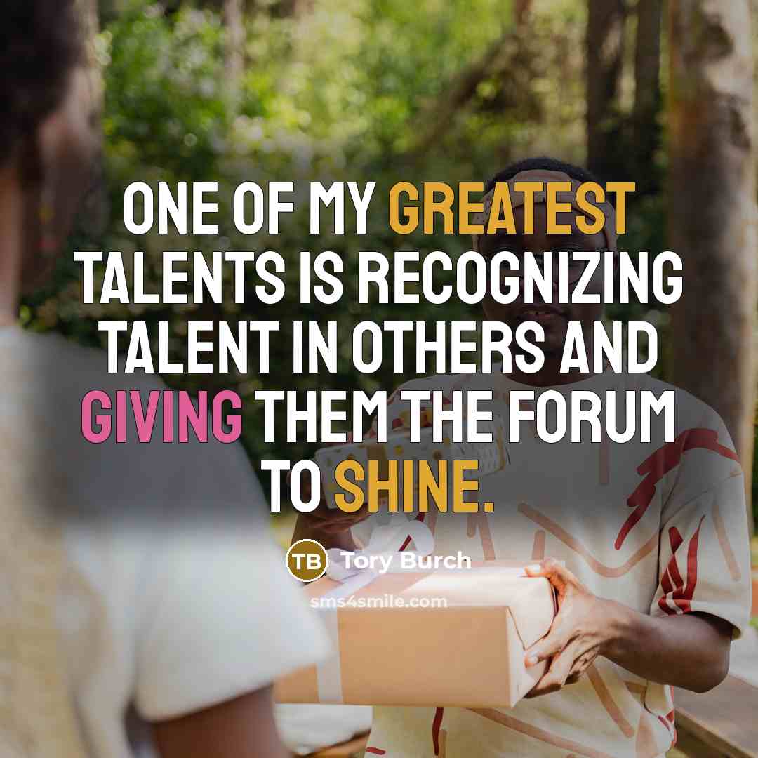 “One of my greatest talents is recognizing talent in others and giving them the forum to shine.” quote by Tory Burch
