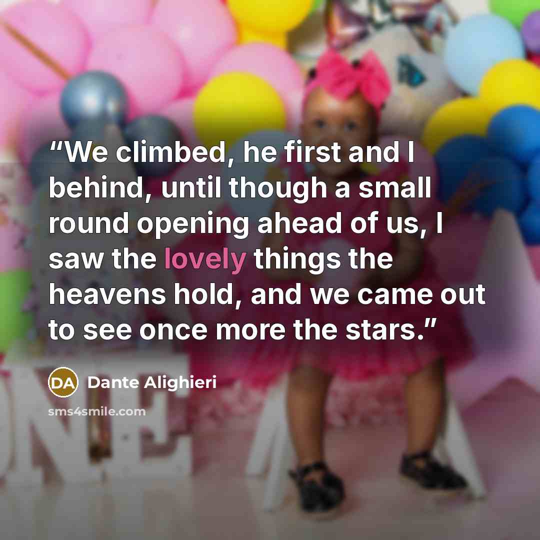 “We climbed, he first and I behind, until though a small round opening ahead of us, I saw the lovely things the heavens hold, and we came out to see once more the stars.” quote by Dante Alighieri