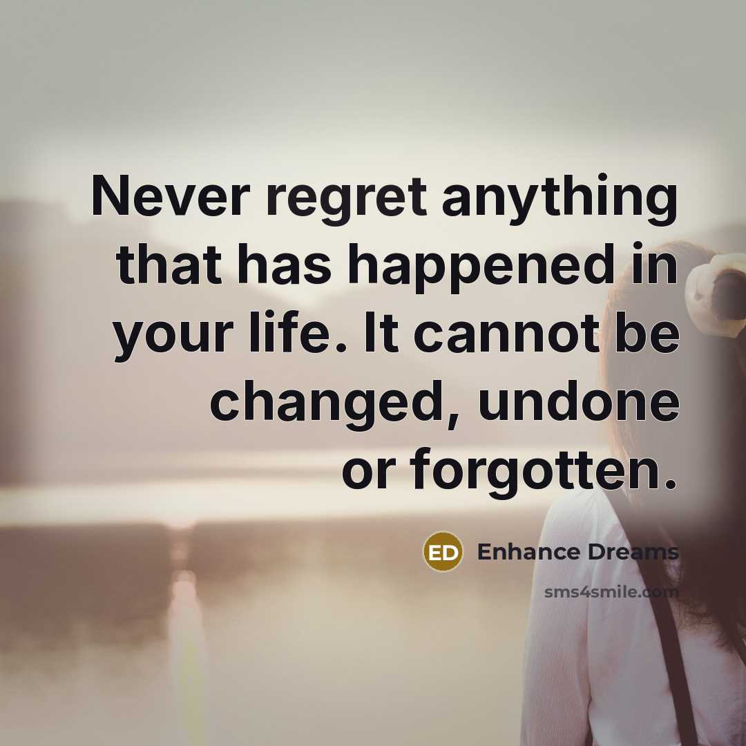 “Never regret anything that has happened in your life. It cannot be changed, undone or forgotten.” quote by Enhance Dreams