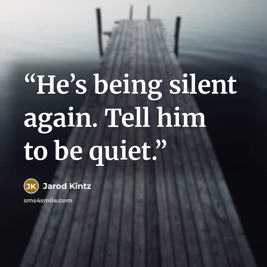 “He’s being silent again. Tell him to be quiet.” quote by Jarod Kintz
