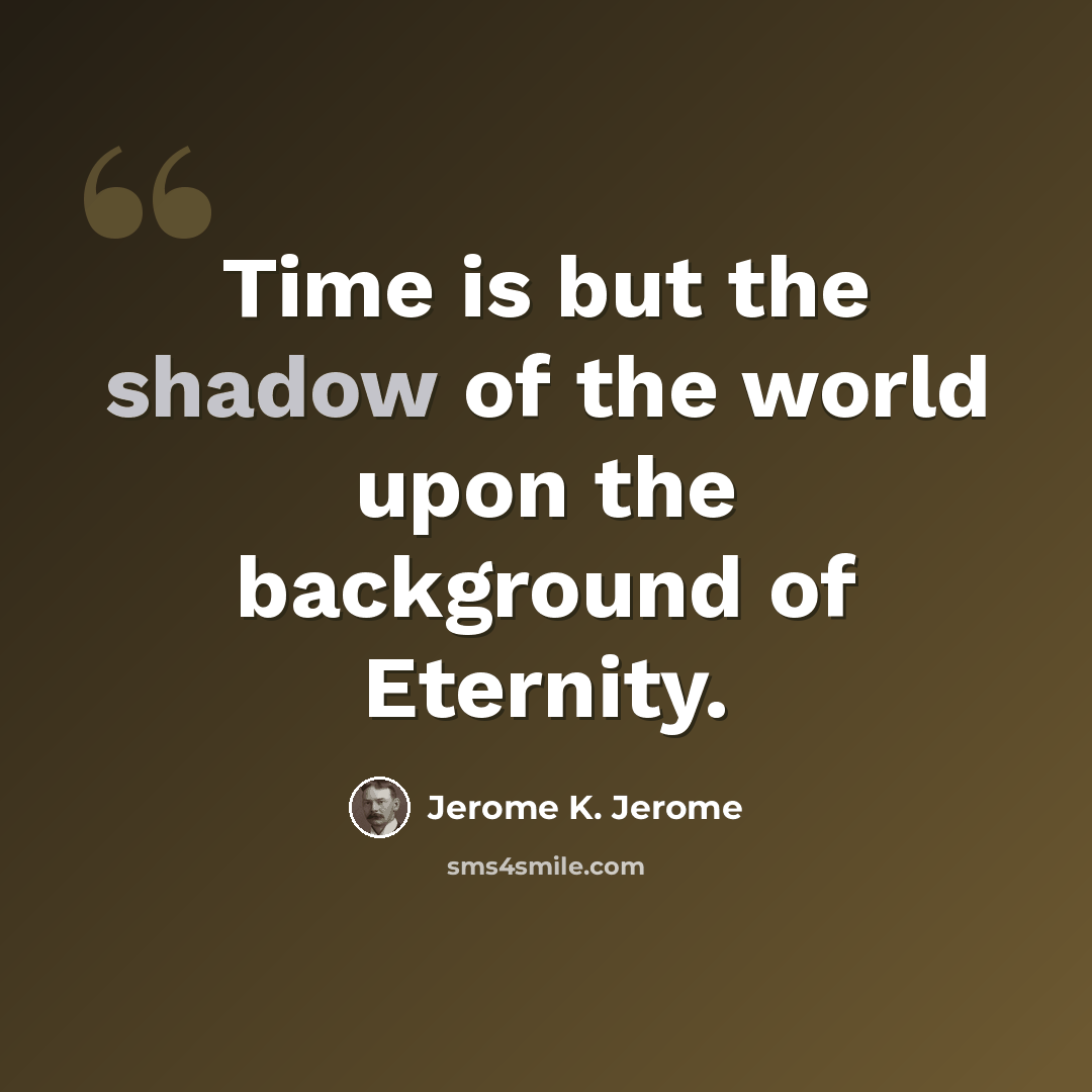 “Time is but the shadow of the world upon the background of Eternity.” quote by Jerome K. Jerome