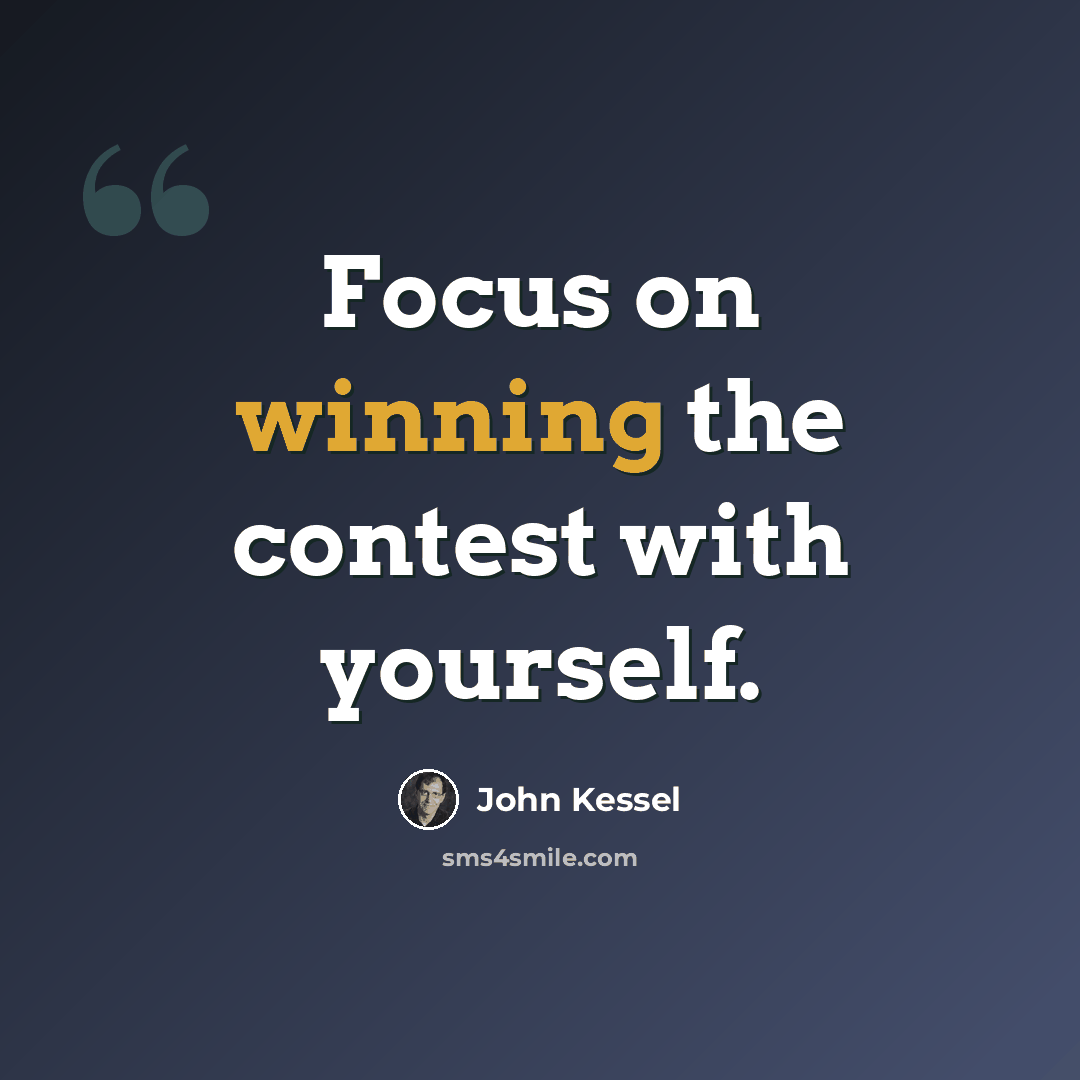 “Focus on winning the contest with yourself.” quote by John Kessel