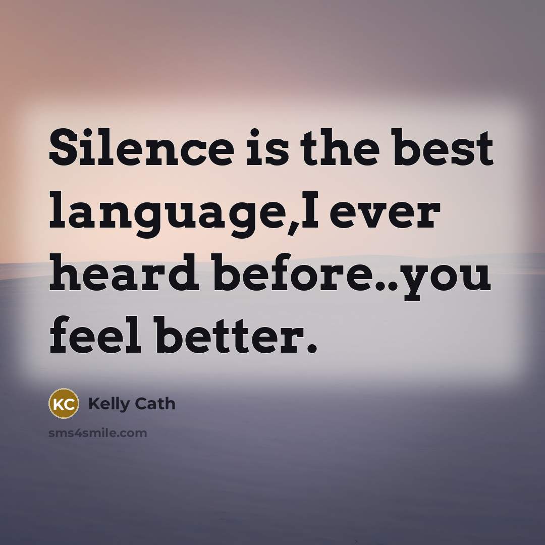 “Silence is the best language,I ever heard before..you feel better.” quote by Kelly Cath