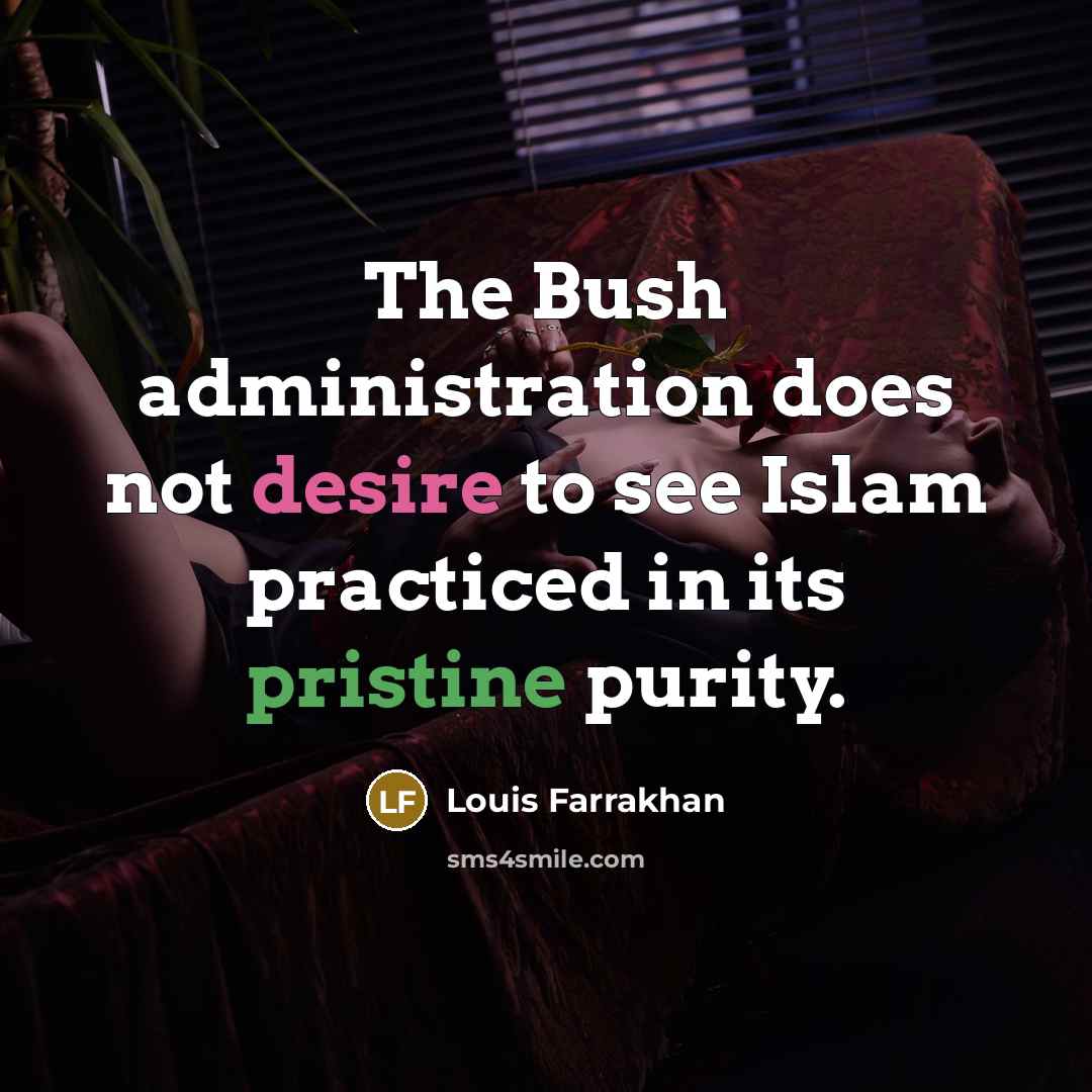 “The Bush administration does not desire to see Islam practiced in its pristine purity.” quote by Louis Farrakhan