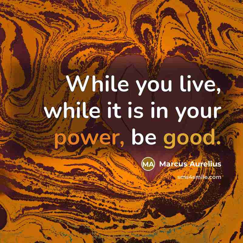 “While you live, while it is in your power, be good.” quote by Marcus Aurelius