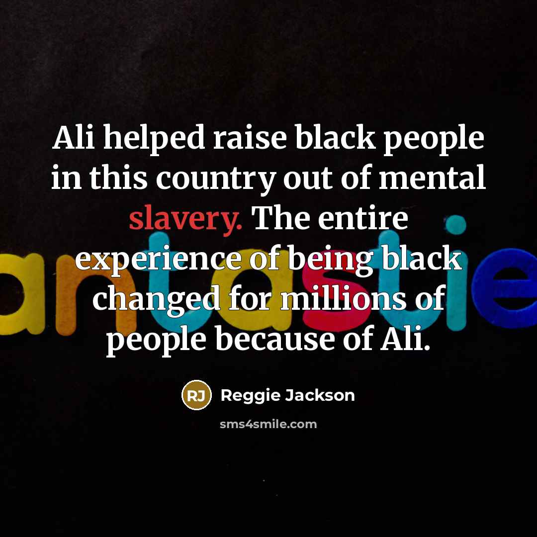 “Ali helped raise black people in this country out of mental slavery. The entire experience of being black changed for millions of people because of Ali.” quote by Reggie Jackson