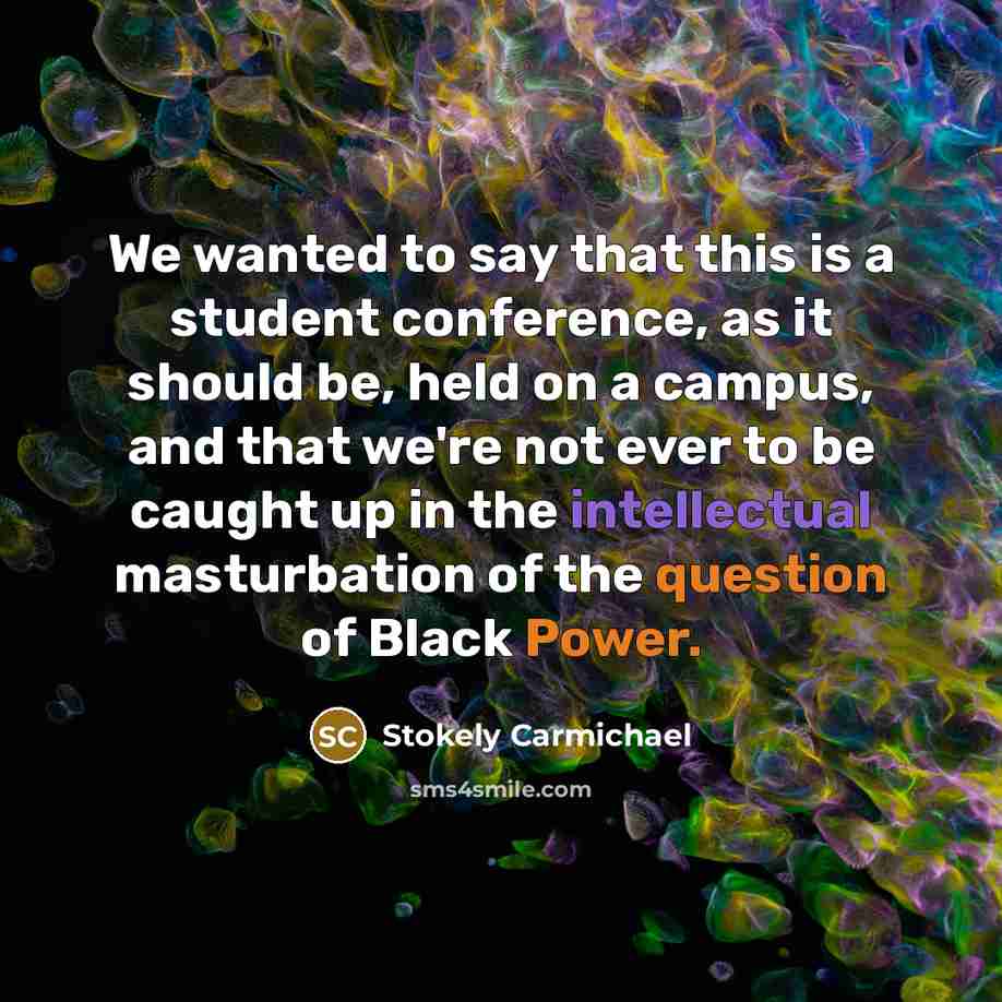 “We wanted to say that this is a student conference, as it should be, held on a campus, and that we're not ever to be caught up in the intellectual masturbation of the question of Black Power.” quote by Stokely Carmichael