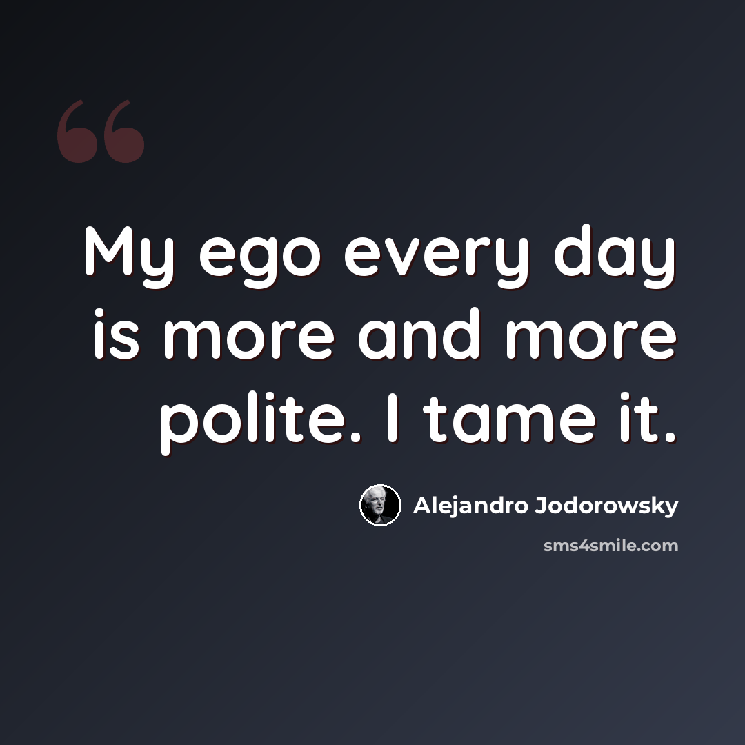 “My ego every day is more and more polite. I tame it.” quote by Alejandro Jodorowsky