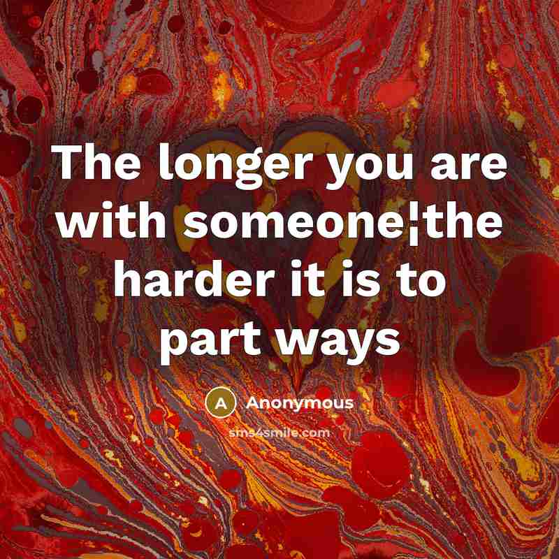 “The longer you are with someone¦the harder it is to part ways” quote by Anonymous