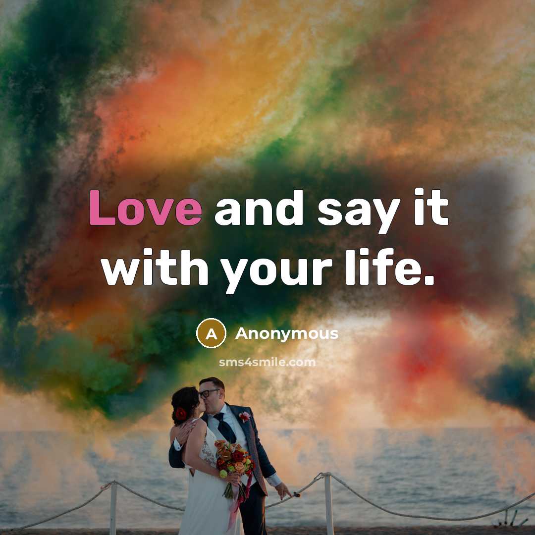 “Love and say it with your life.” quote by Anonymous
