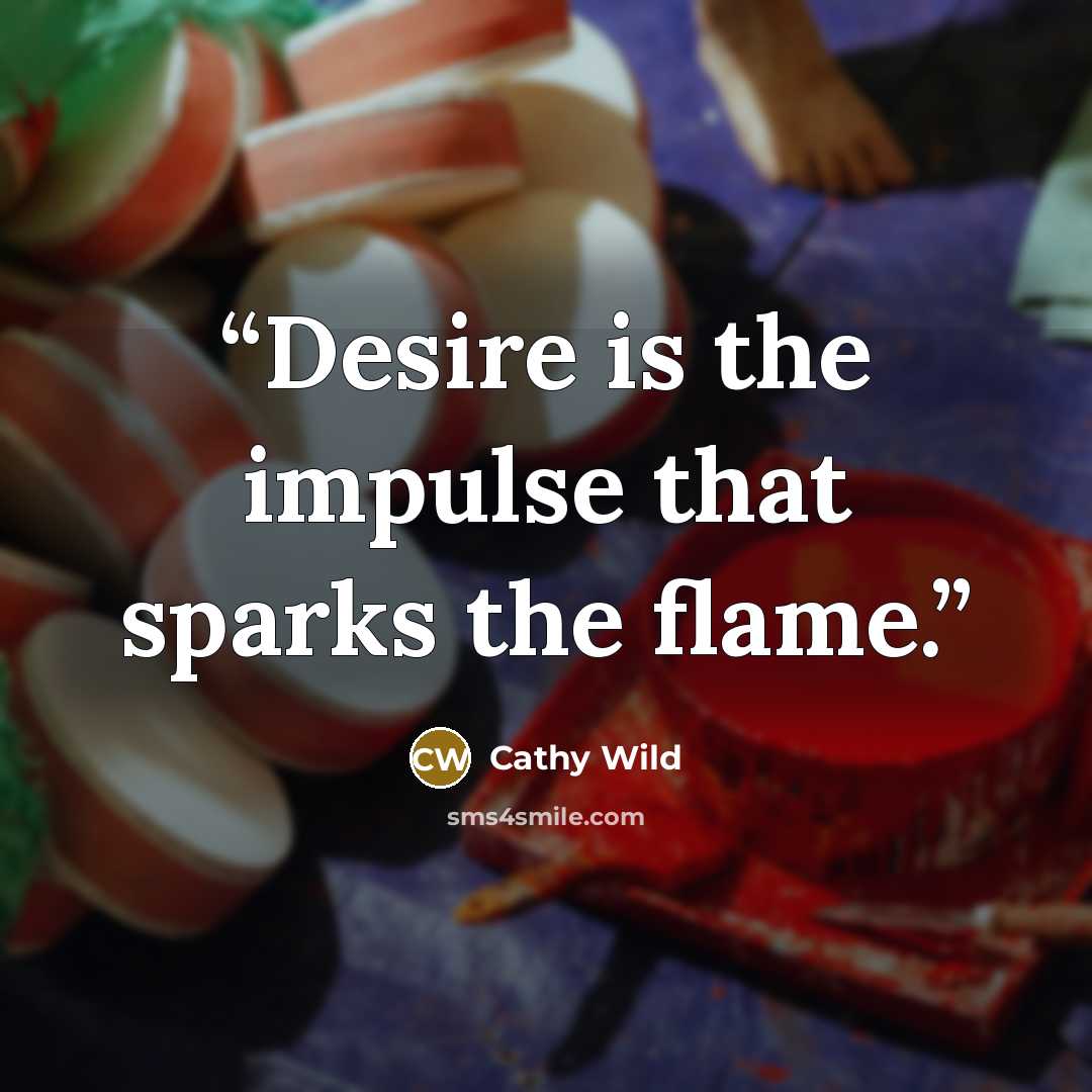 “Desire is the impulse that sparks the flame.” quote by Cathy Wild
