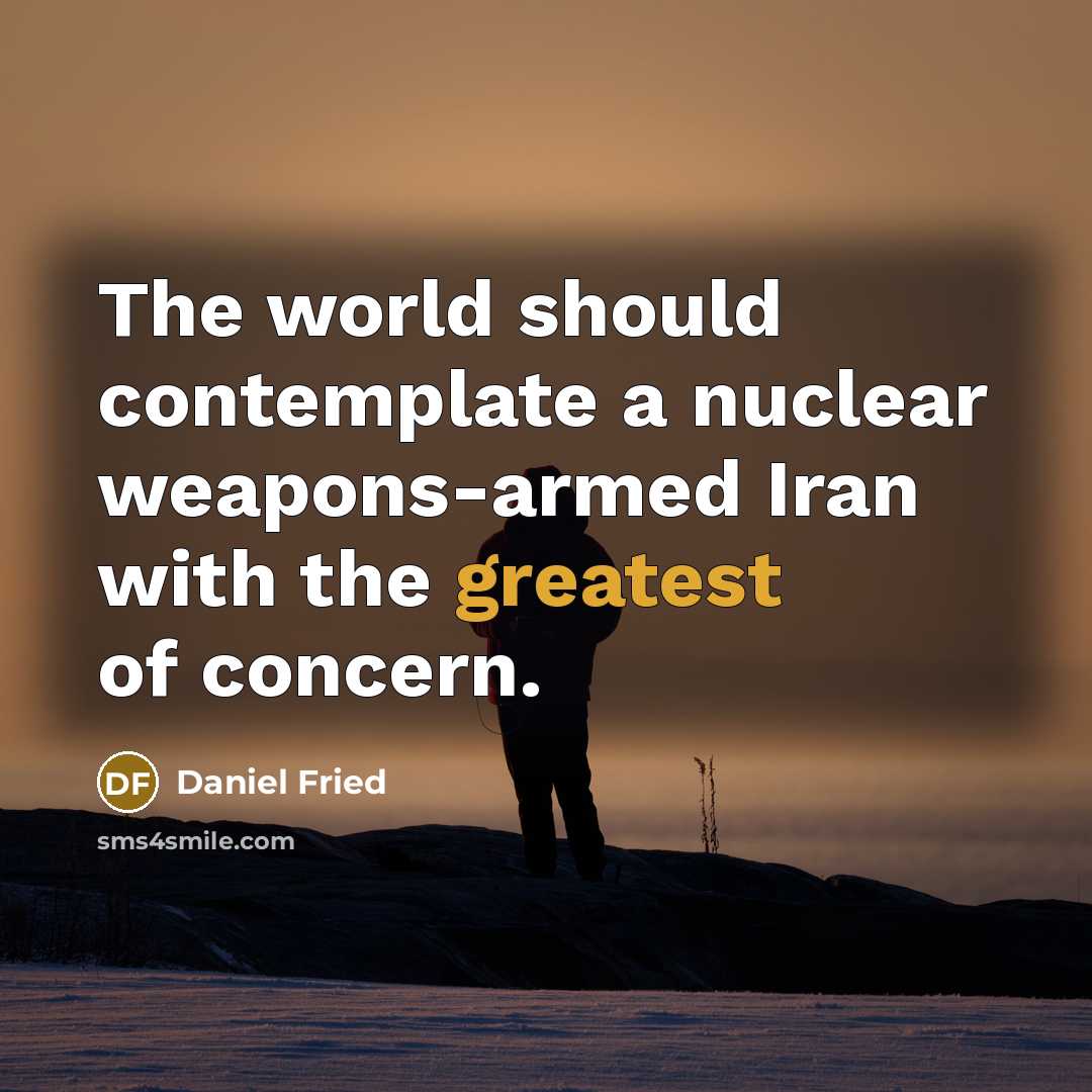 “The world should contemplate a nuclear weapons-armed Iran with the greatest of concern.” quote by Daniel Fried