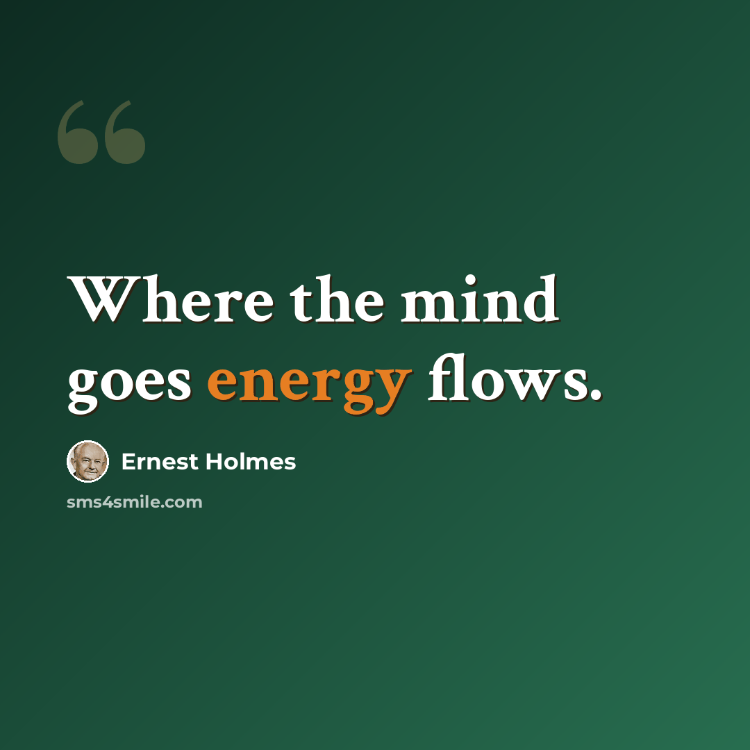 “Where the mind goes energy flows.” quote by Ernest Holmes