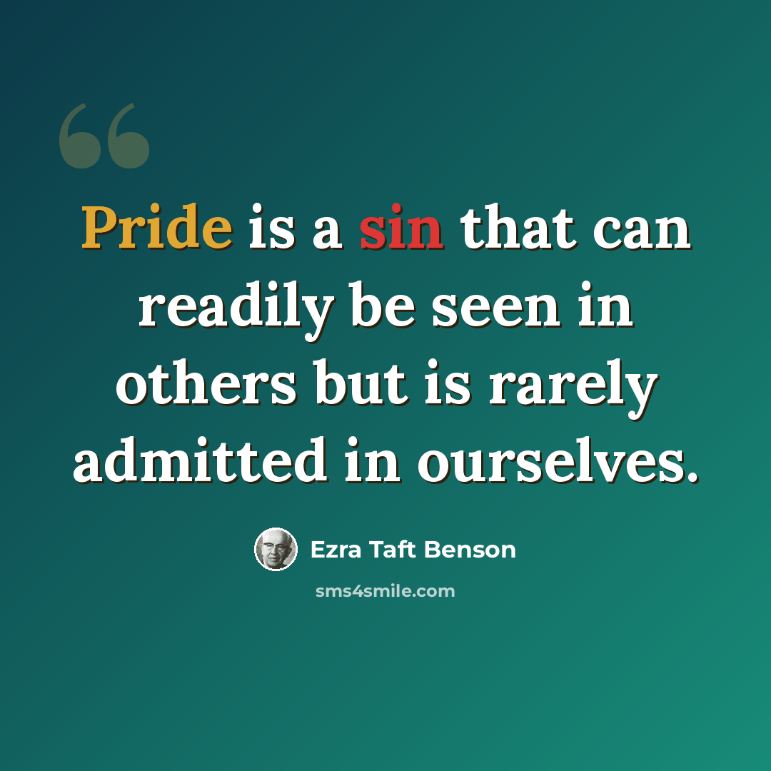 “Pride is a sin that can readily be seen in others but is rarely admitted in ourselves.” quote by Ezra Taft Benson