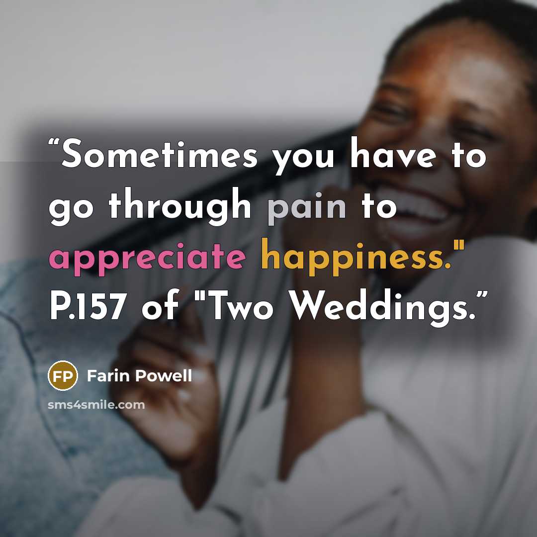 “Sometimes you have to go through pain to appreciate happiness." P.157 of "Two Weddings.” quote by Farin Powell
