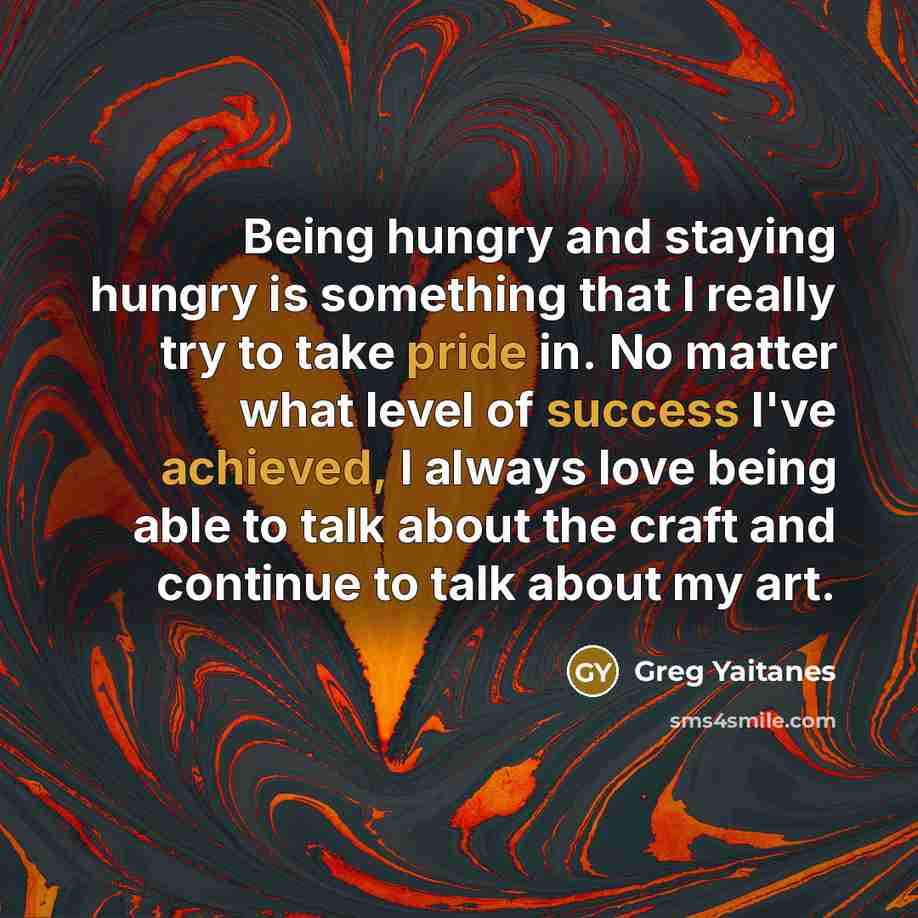 “Being hungry and staying hungry is something that I really try to take pride in. No matter what level of success I've achieved, I always love being able to talk about the craft and continue to talk about my art.” quote by Greg Yaitanes