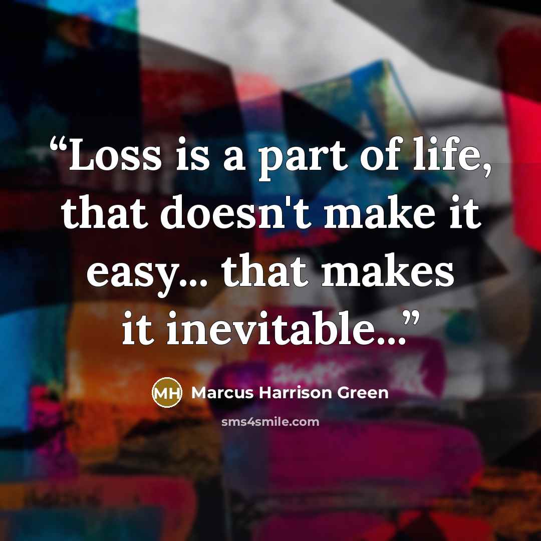 “Loss is a part of life, that doesn't make it easy... that makes it inevitable...” quote by Marcus Harrison Green