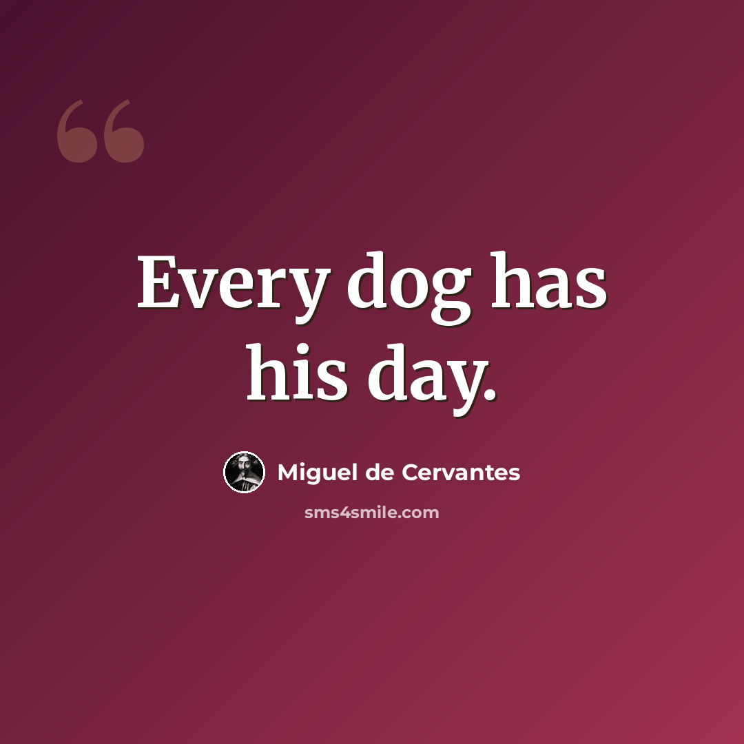 “Every dog has his day.” quote by Miguel de Cervantes