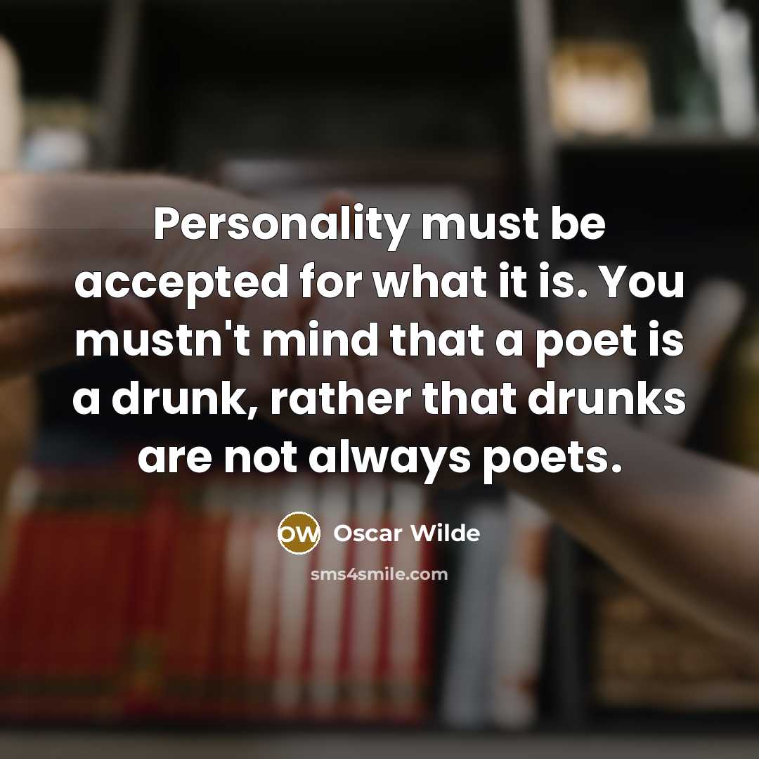 “Personality must be accepted for what it is. You mustn't mind that a poet is a drunk, rather that drunks are not always poets.” quote by Oscar Wilde