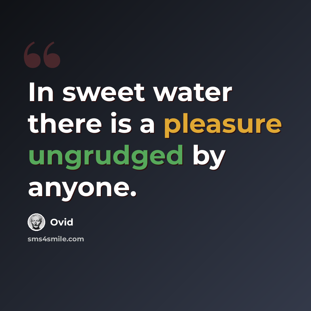 “In sweet water there is a pleasure ungrudged by anyone.” quote by Ovid
