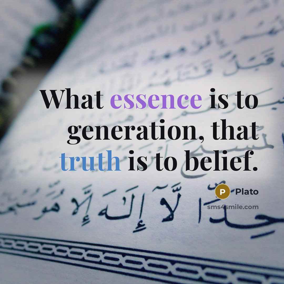 “What essence is to generation, that truth is to belief.” quote by Plato