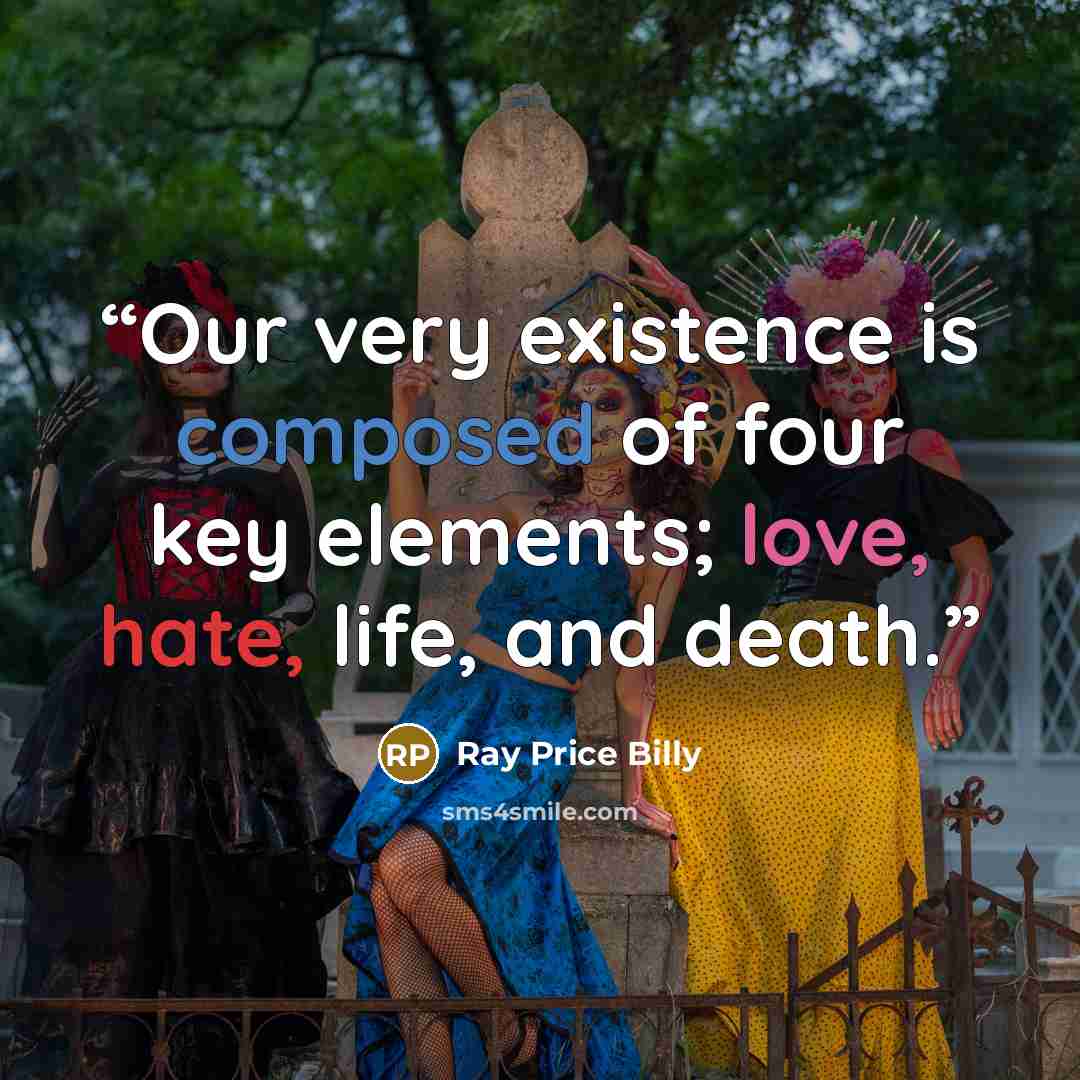 “Our very existence is composed of four key elements; love, hate, life, and death.” quote by Ray Price Billy