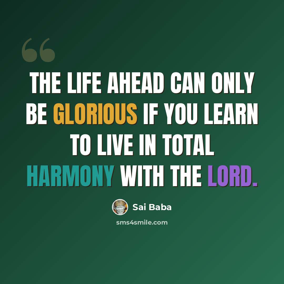 “The life ahead can only be glorious if you learn to live in total harmony with the Lord.” quote by Sai Baba