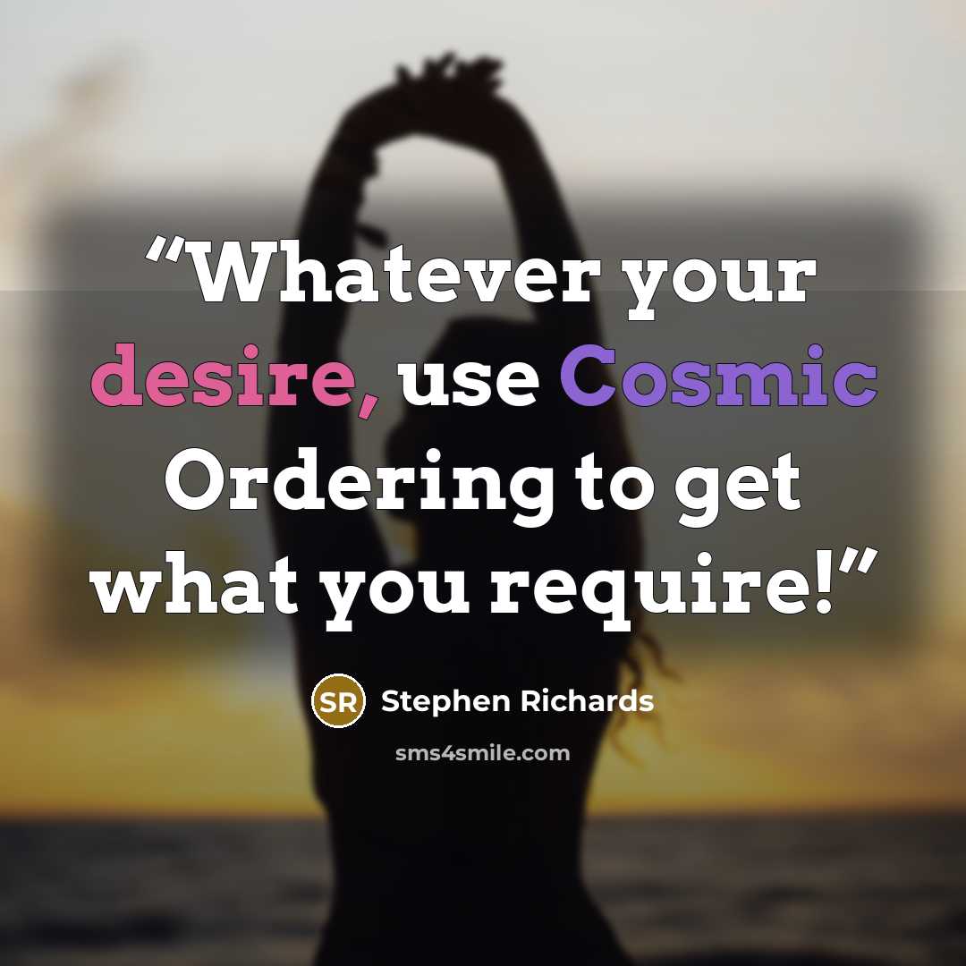 “Whatever your desire, use Cosmic Ordering to get what you require!” quote by Stephen Richards