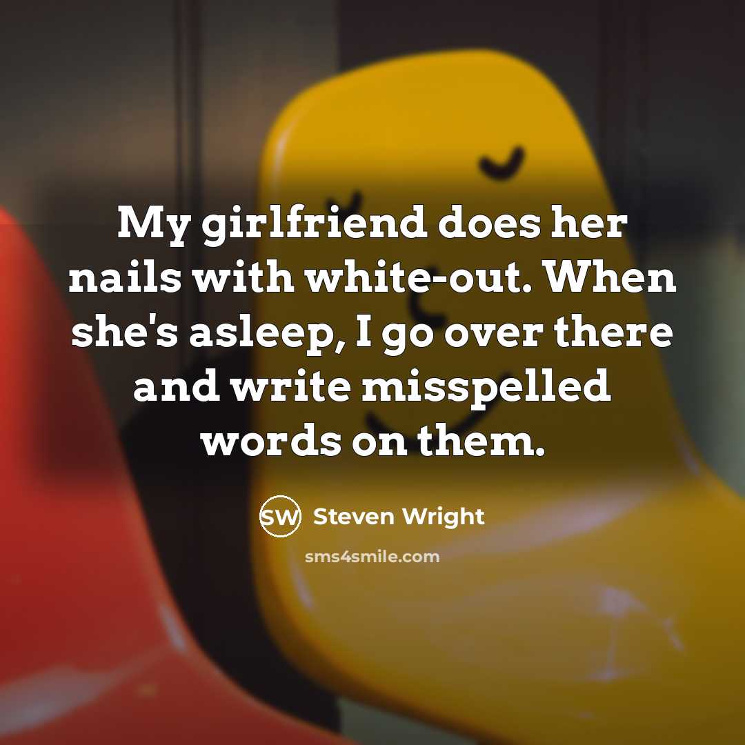 “My girlfriend does her nails with white-out. When she's asleep, I go over there and write misspelled words on them.” quote by Steven Wright