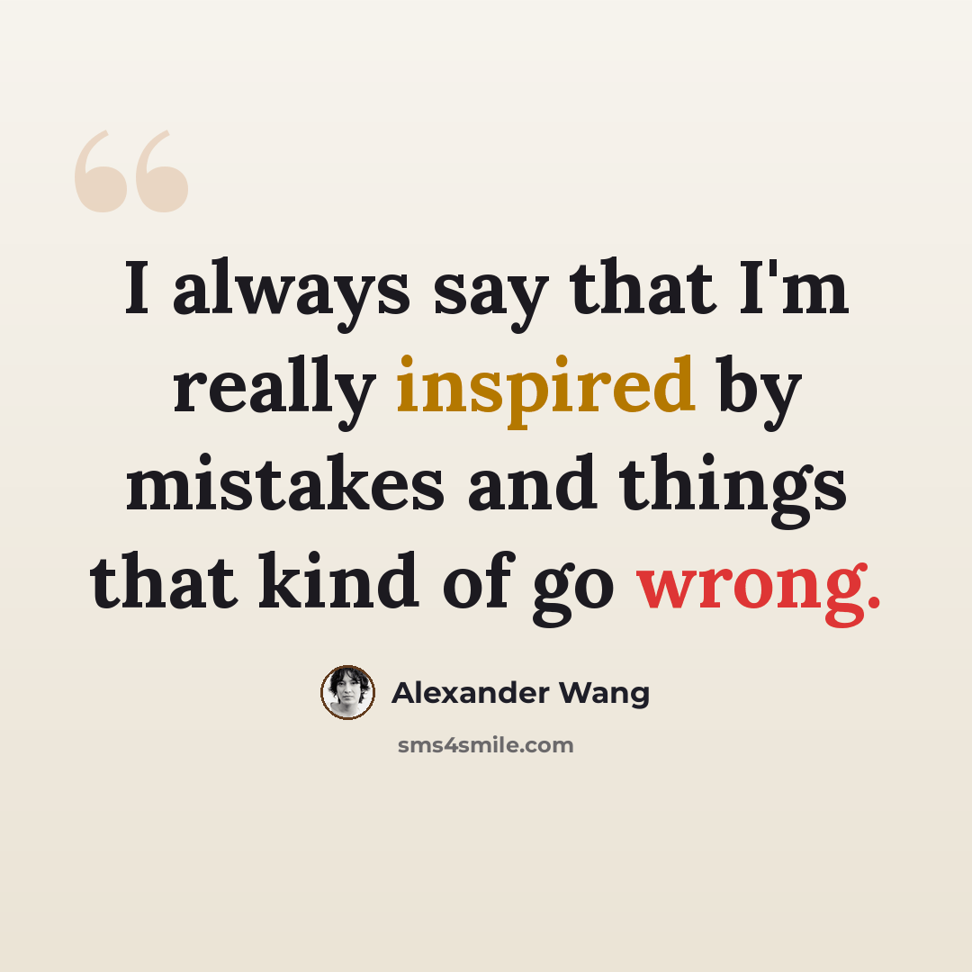 “I always say that I'm really inspired by mistakes and things that kind of go wrong.” quote by Alexander Wang