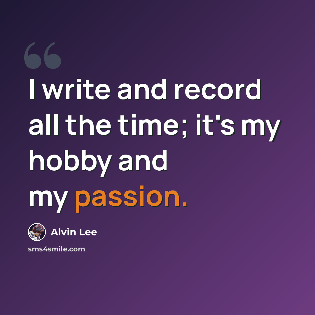 “I write and record all the time; it's my hobby and my passion.” quote by Alvin Lee