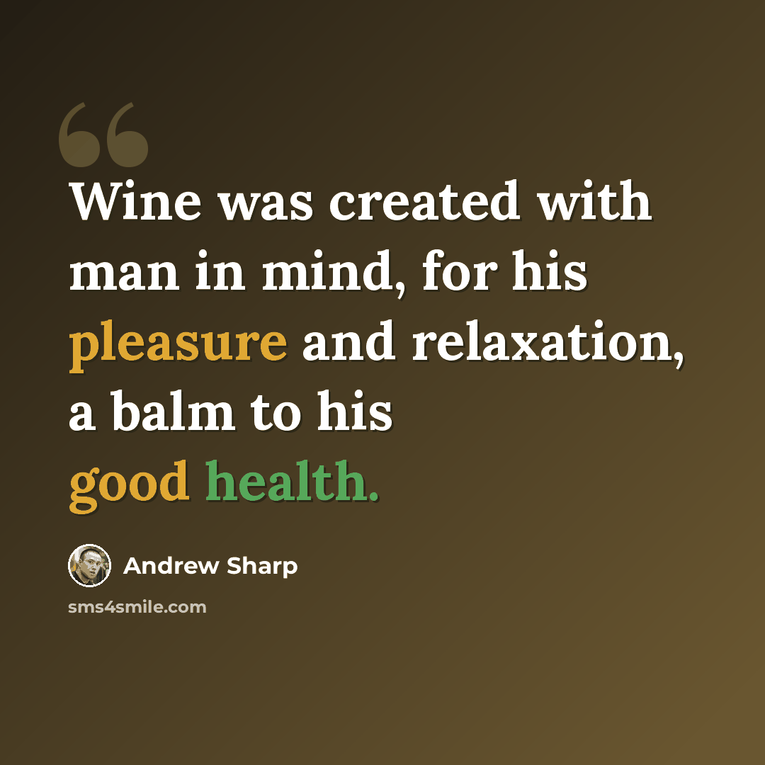 “Wine was created with man in mind, for his pleasure and relaxation, a balm to his good health.” quote by Andrew Sharp