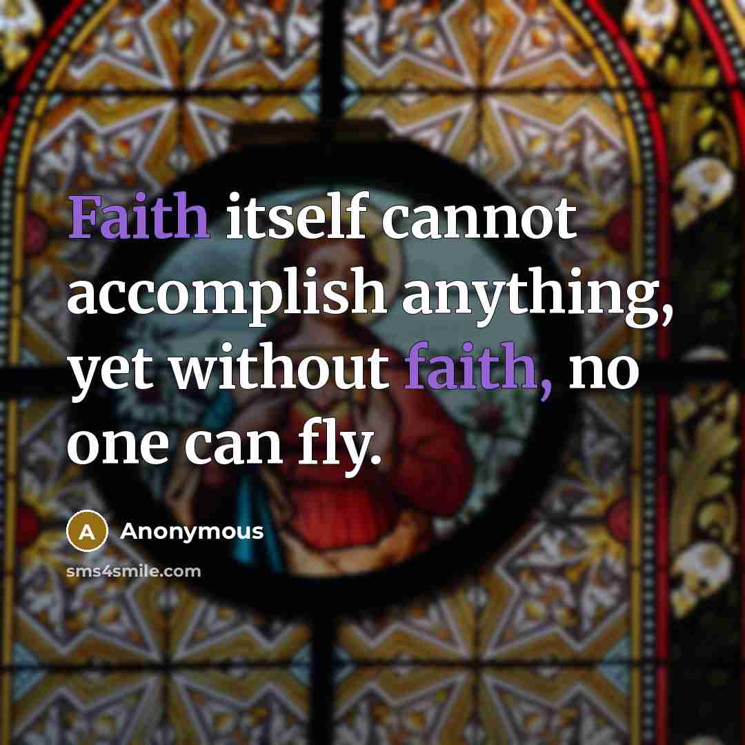 “Faith itself cannot accomplish anything, yet without faith, no one can fly.” quote by Anonymous