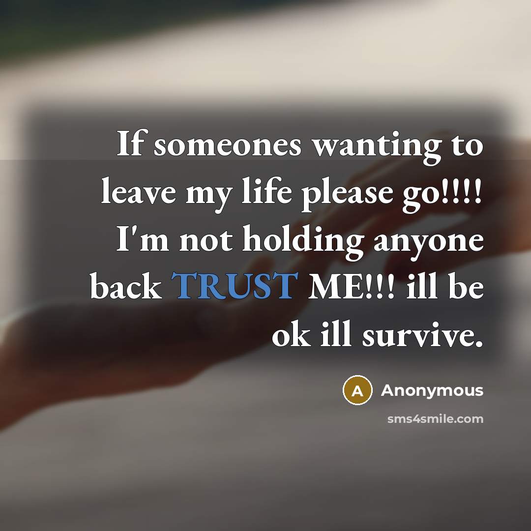“If someones wanting to leave my life please go!!!! I'm not holding anyone back TRUST ME!!! ill be ok ill survive.” quote by Anonymous