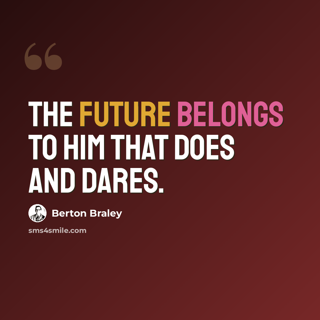 “The future belongs to him that does and dares.” quote by Berton Braley