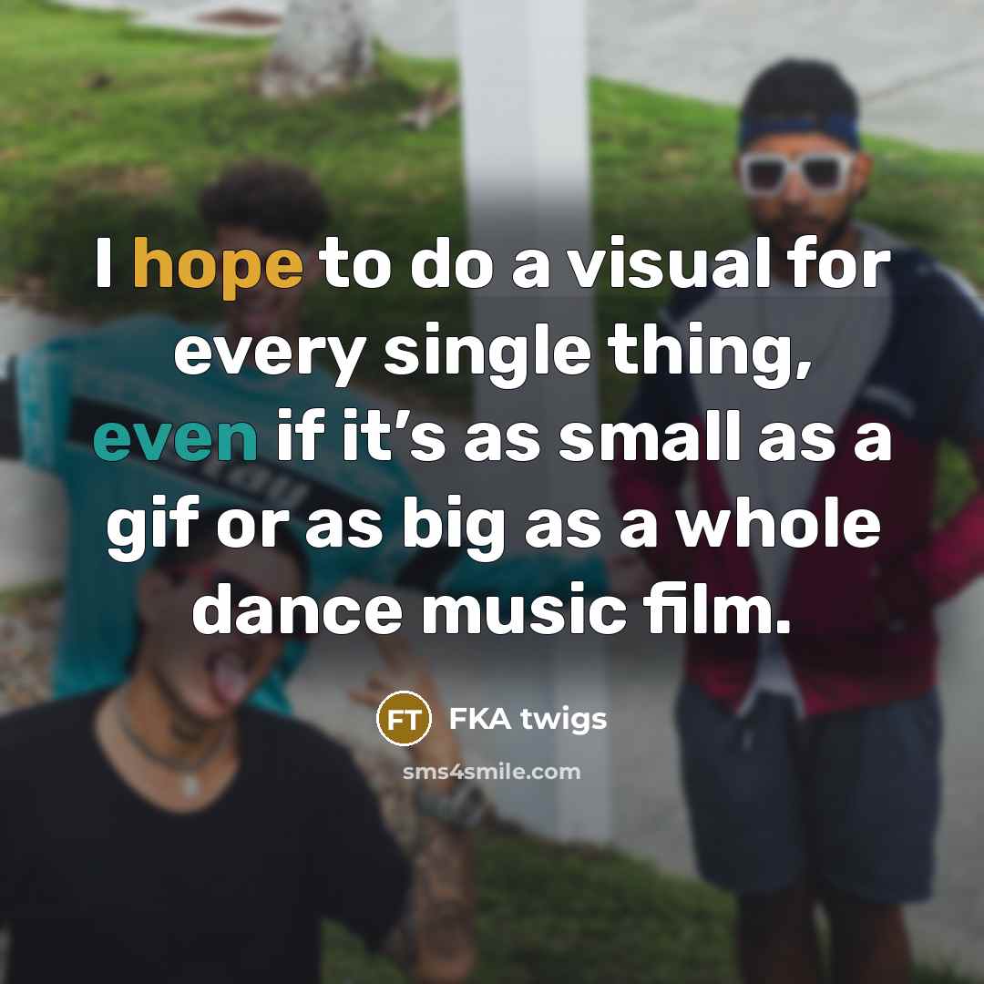 “I hope to do a visual for every single thing, even if it’s as small as a gif or as big as a whole dance music film.” quote by FKA twigs