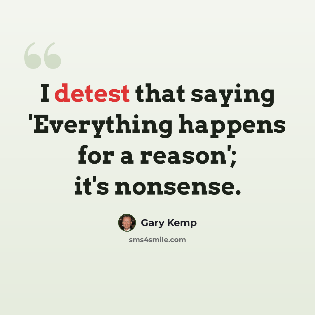“I detest that saying 'Everything happens for a reason'; it's nonsense.” quote by Gary Kemp