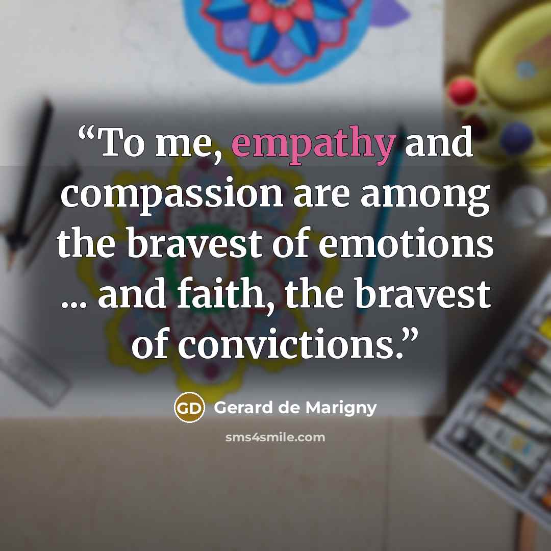 “To me, empathy and compassion are among the bravest of emotions ... and faith, the bravest of convictions.” quote by Gerard de Marigny