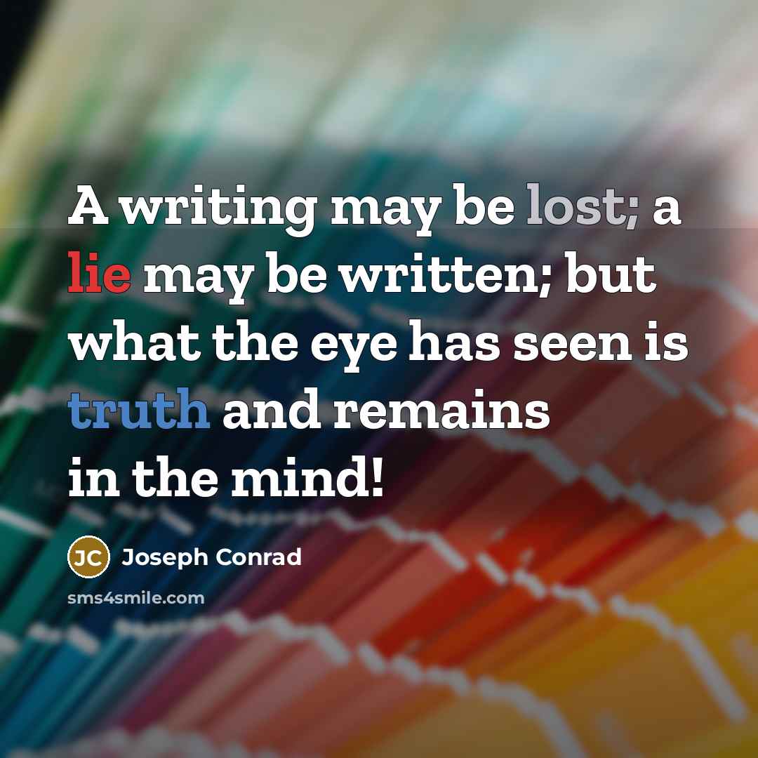 “A writing may be lost; a lie may be written; but what the eye has seen is truth and remains in the mind!” quote by Joseph Conrad