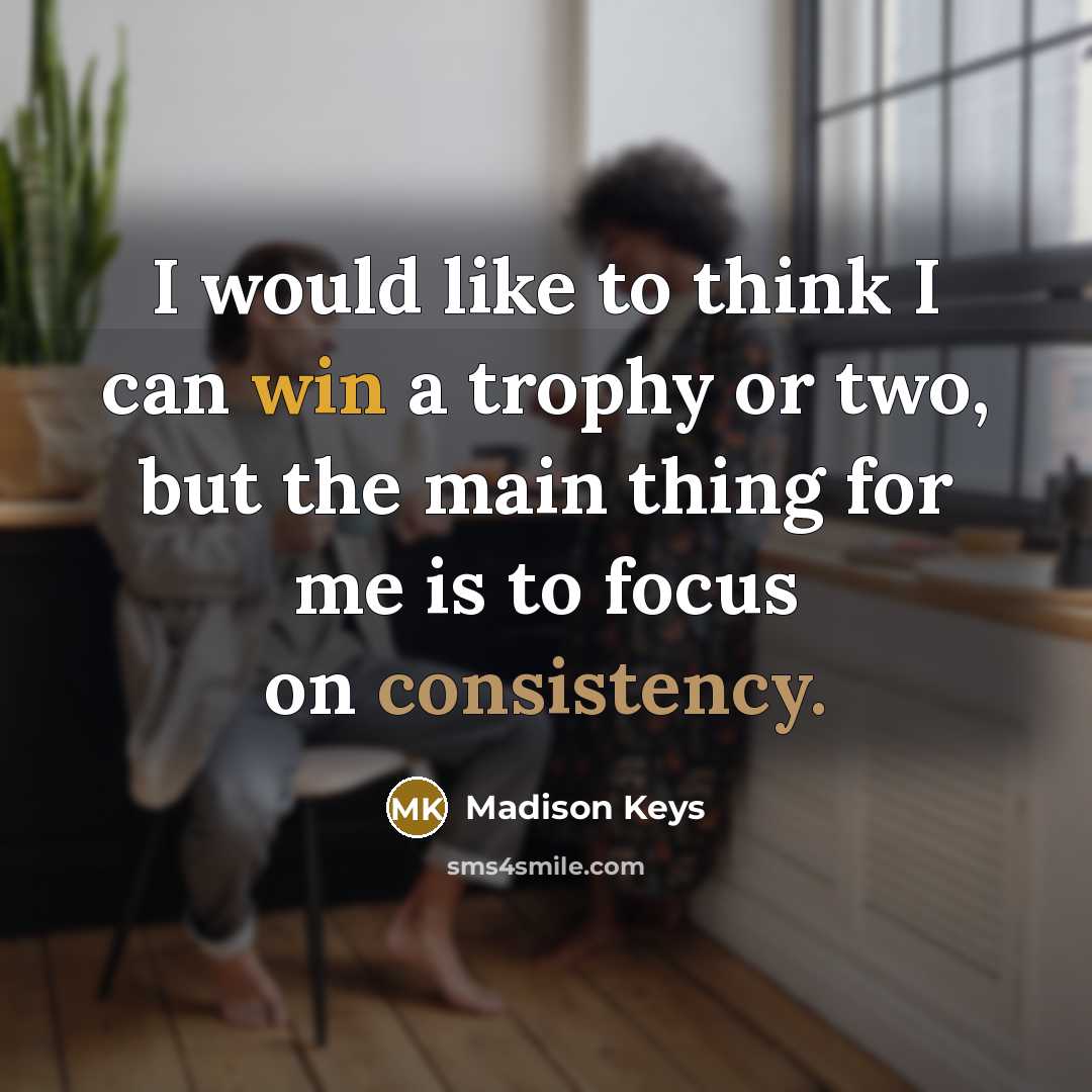 “I would like to think I can win a trophy or two, but the main thing for me is to focus on consistency.” quote by Madison Keys