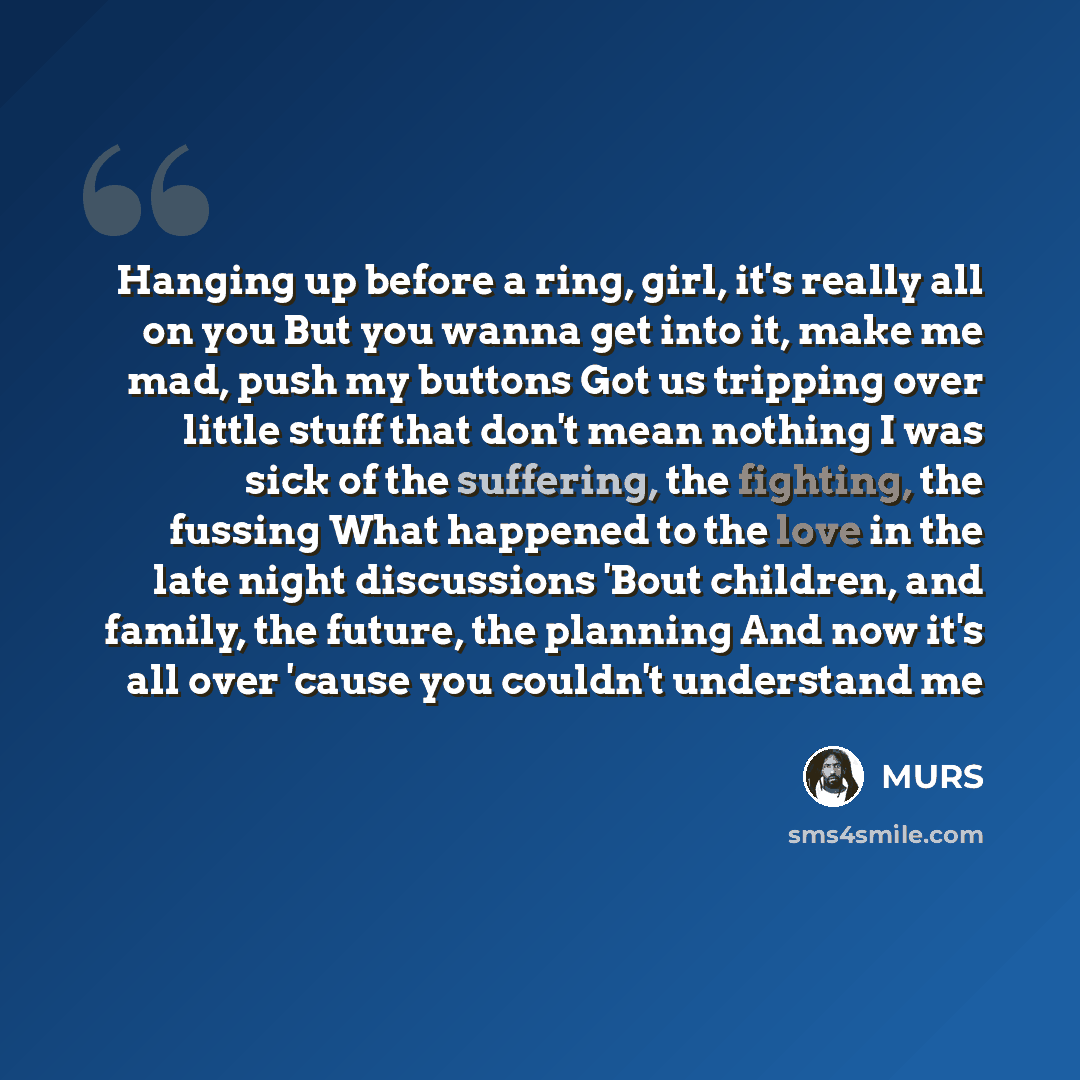 “Hanging up before a ring, girl, it's really all on you But you wanna get into it, make me mad, push my buttons Got us tripping over little stuff that don't mean nothing I was sick of the suffering, the fighting, the fussing What happened to the love in the late night discussions 'Bout children…” quote by Murs