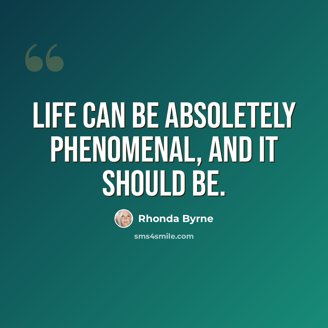 “Life can be absoletely phenomenal, and it should be.” quote by Rhonda Byrne
