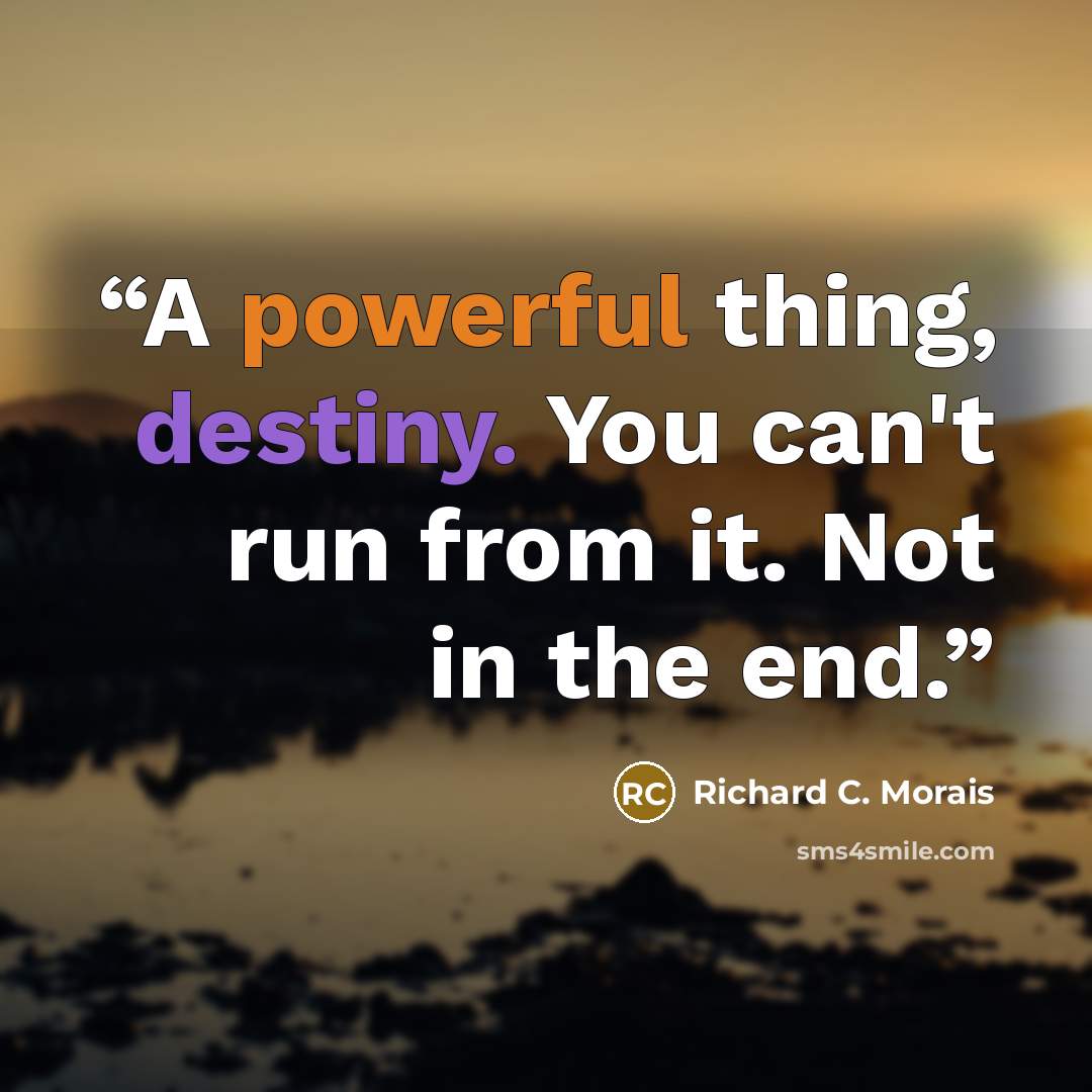 “A powerful thing, destiny. You can't run from it. Not in the end.” quote by Richard C. Morais